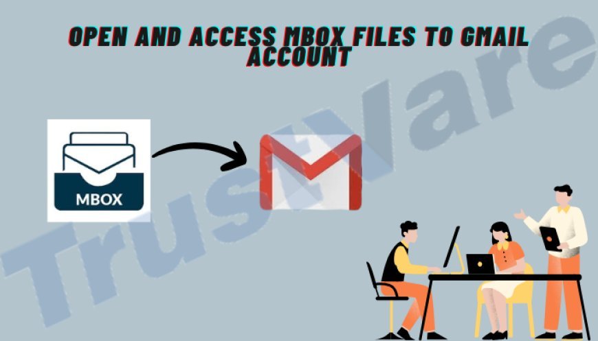 How to Open and Access MBOX Files to Gmail Account?